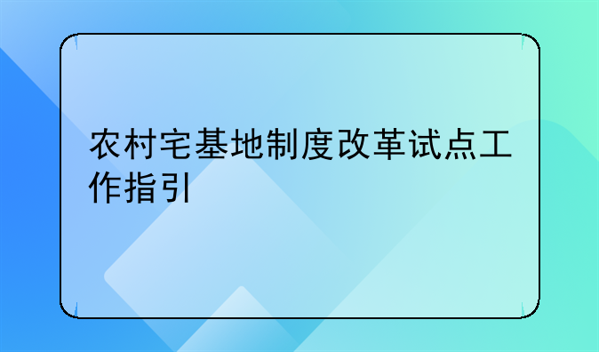 农村宅基地制度改革试点工作指引