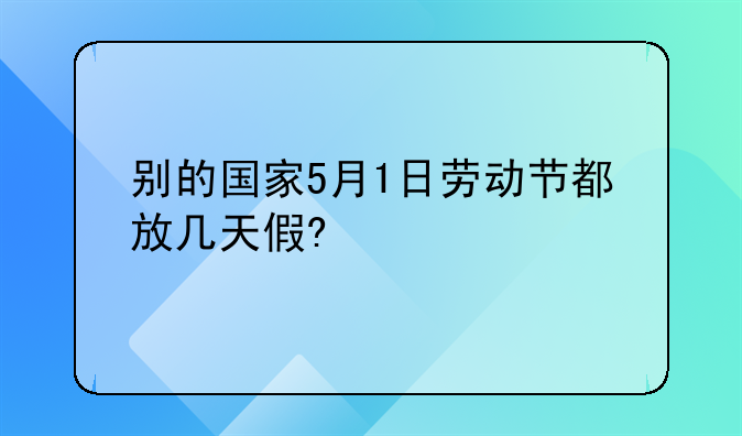 别的国家5月1日劳动节都放几天假?