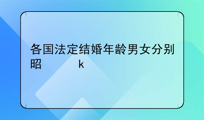 各国法定结婚年龄男女分别是多少