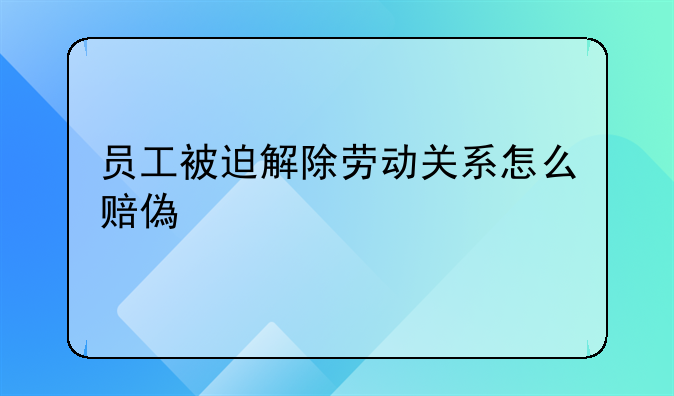 员工被迫解除劳动关系怎么赔偿金