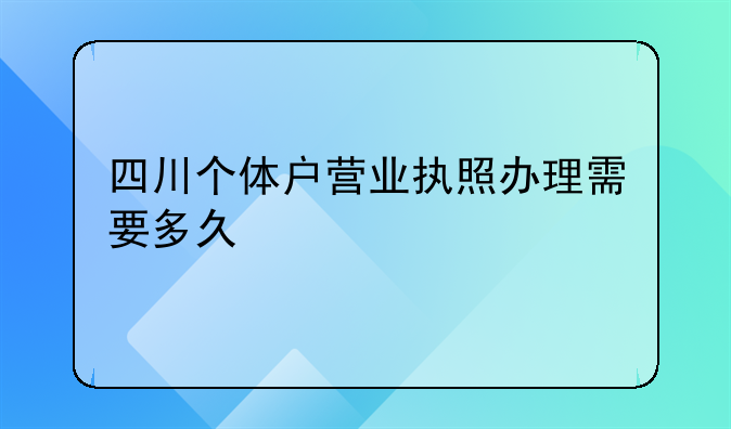 四川个体户营业执照办理需要多久