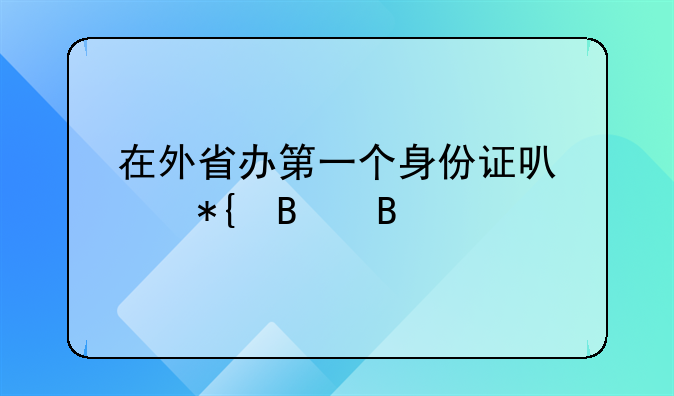 在外省办第一个身份证可以办理吗