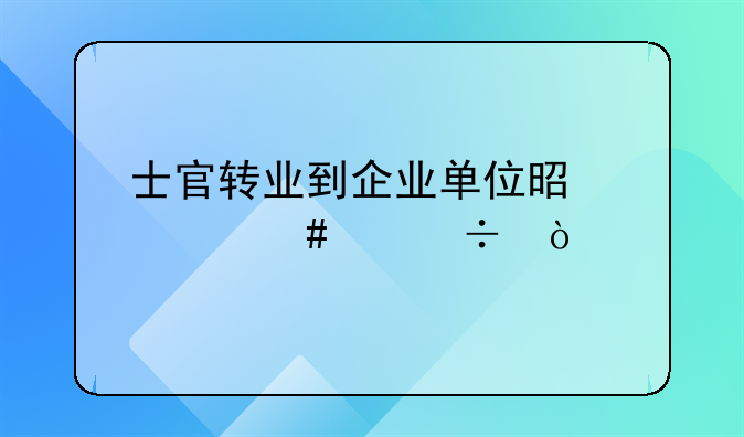 士官转业到企业单位是什么身份？