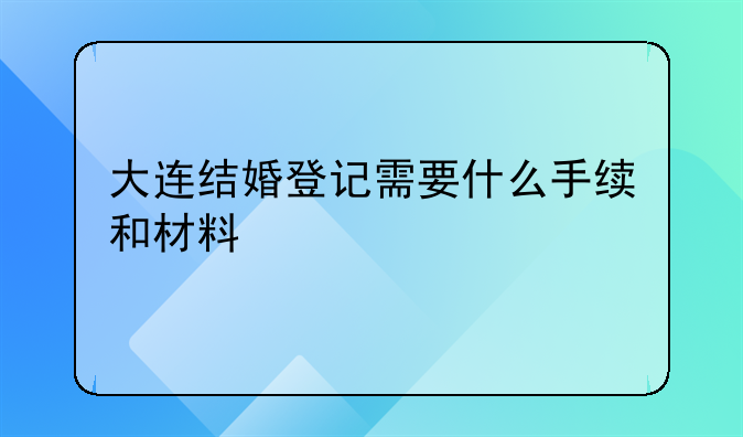 大连结婚登记需要什么手续和材料
