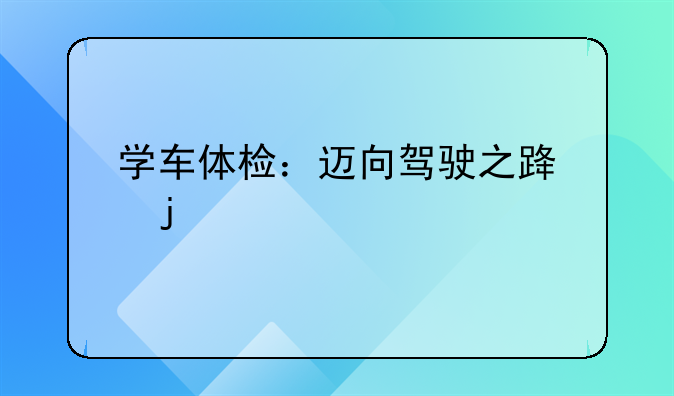 学车体检：迈向驾驶之路的第一步