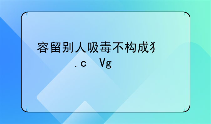 容留别人吸毒不构成犯罪拘留几天