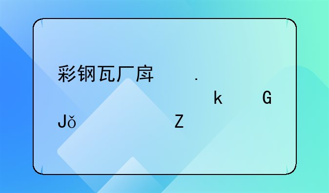 彩钢瓦厂房拆迁大概多少钱一平方