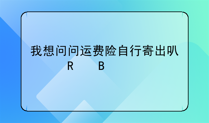 我想问问运费险自行寄出可以用吗
