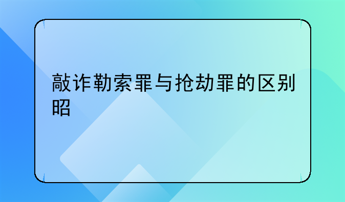 敲诈勒索罪与抢劫罪的区别是什么