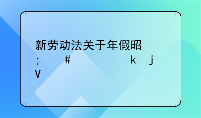 新劳动法关于年假是怎么规定的啊