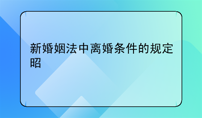 新婚姻法中离婚条件的规定是什么