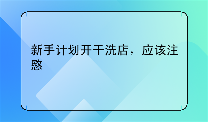 新手计划开干洗店，应该注意什么
