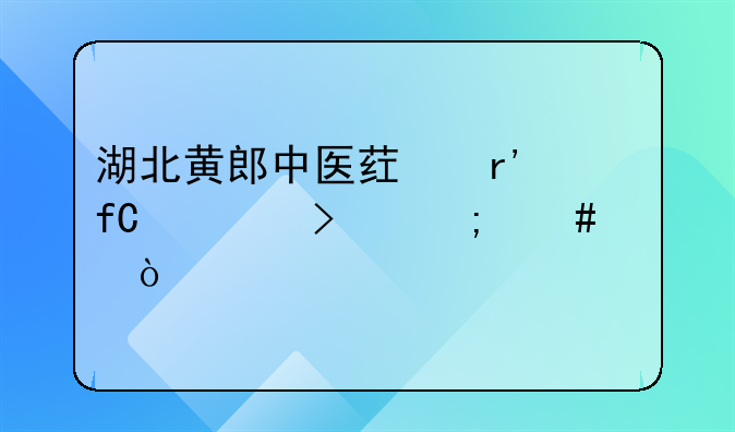 湖北黄郎中医药有限公司怎么样？