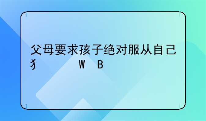 父母要求孩子绝对服从自己犯法吗