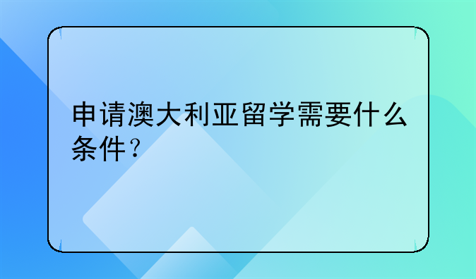 申请澳大利亚留学需要什么条件？