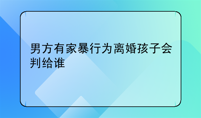 男方有家暴行为离婚孩子会判给谁