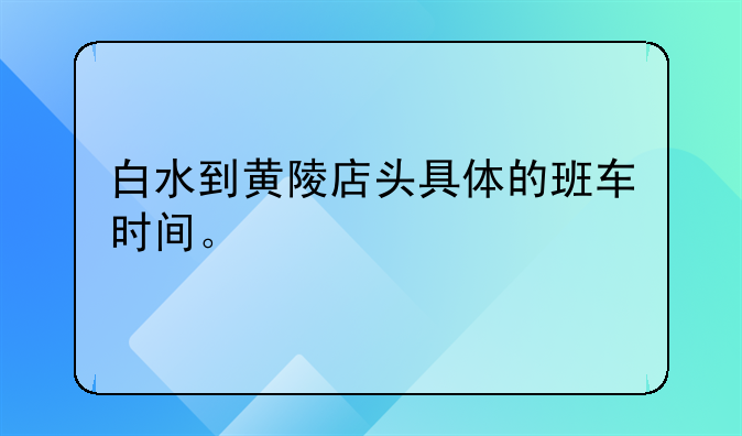 白水到黄陵店头具体的班车时间。