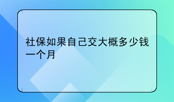 社保如果自己交大概多少钱一个月