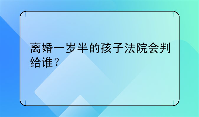 离婚一岁半的孩子法院会判给谁？