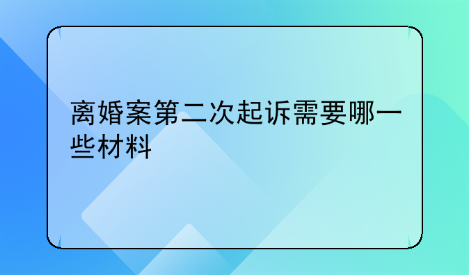 离婚案第二次起诉需要哪一些材料