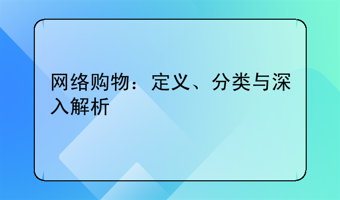网络购物：定义、分类与深入解析