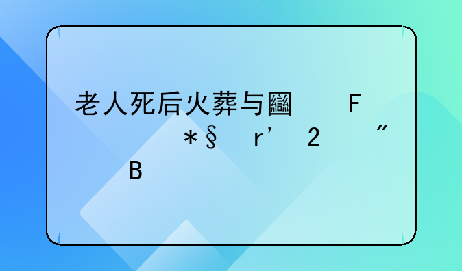 老人死后火葬与土葬补助有区别吗