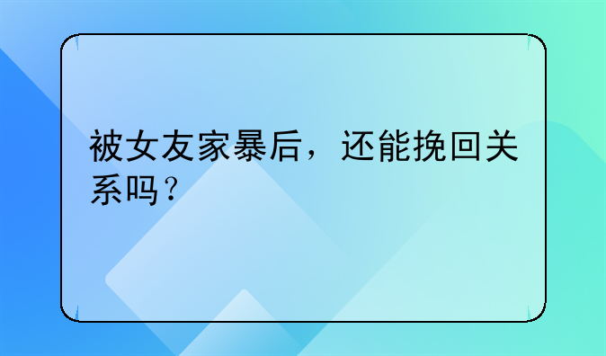 被女友家暴后，还能挽回关系吗？