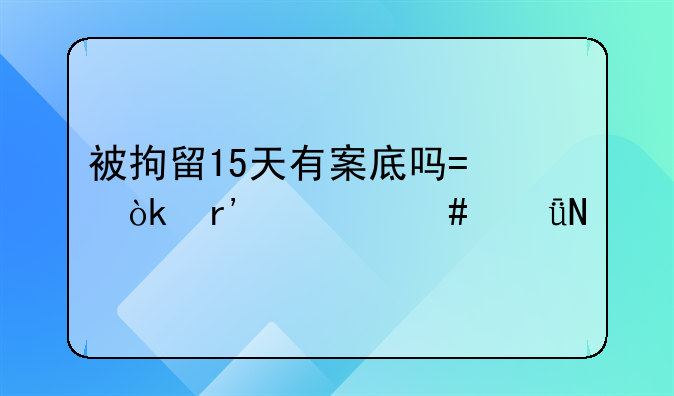 被拘留15天有案底吗?会有什么影响