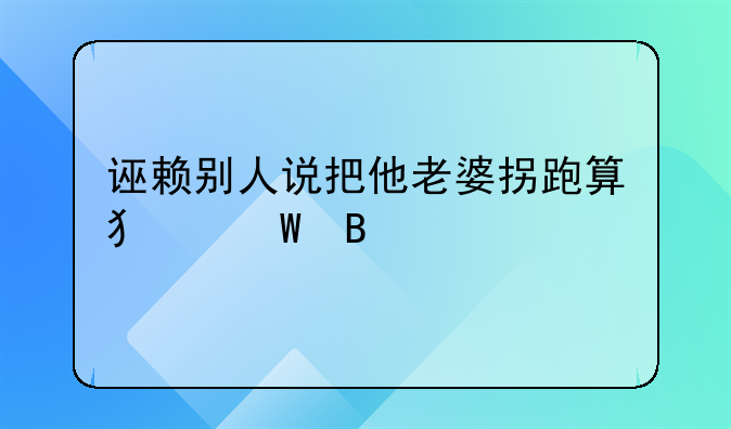 诬赖别人说把他老婆拐跑算犯法吗