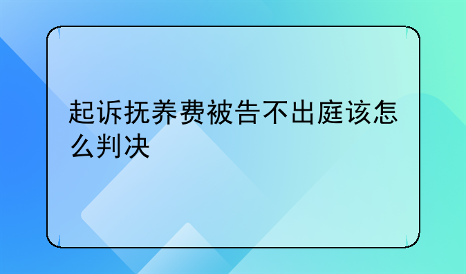 起诉抚养费被告不出庭该怎么判决