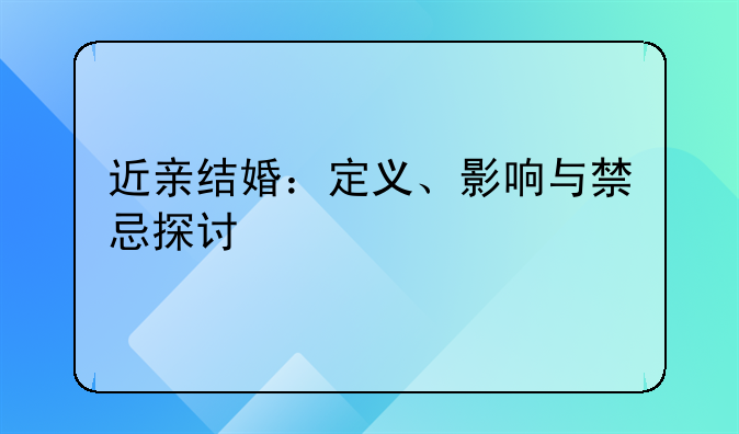 近亲结婚：定义、影响与禁忌探讨