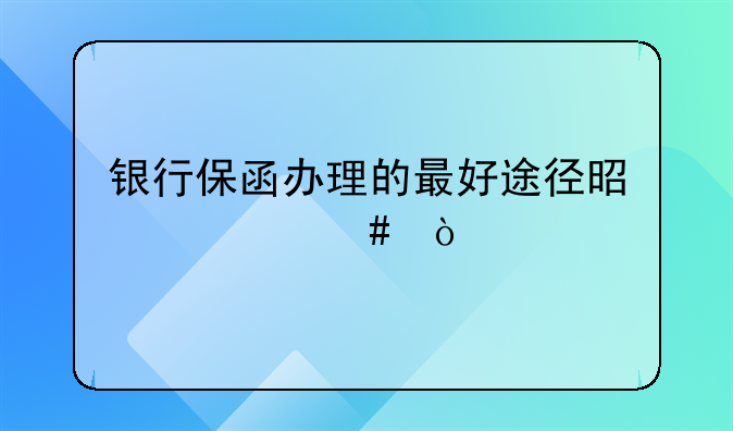 银行保函办理的最好途径是什么？