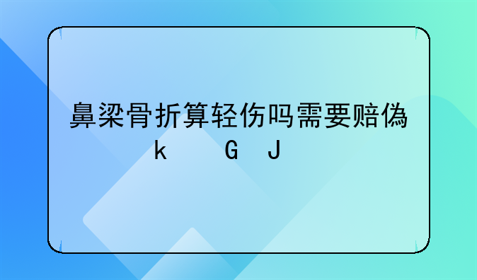 鼻梁骨折算轻伤吗需要赔偿多少钱