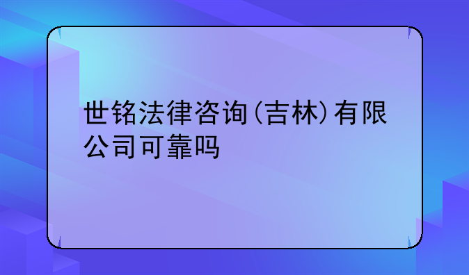 世铭法律咨询(吉林)有限公司可靠吗
