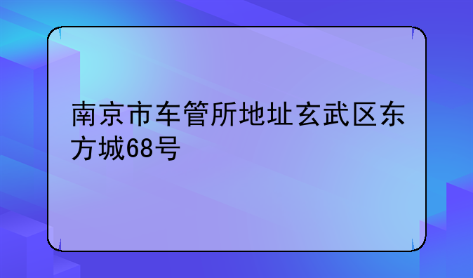 南京市车管所地址玄武区东方城68号
