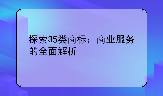 探索35类商标：商业服务的全面解析