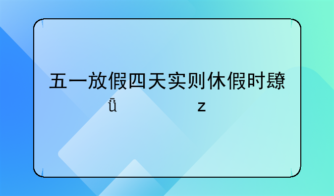 五一放假四天实则休假时长深度解析