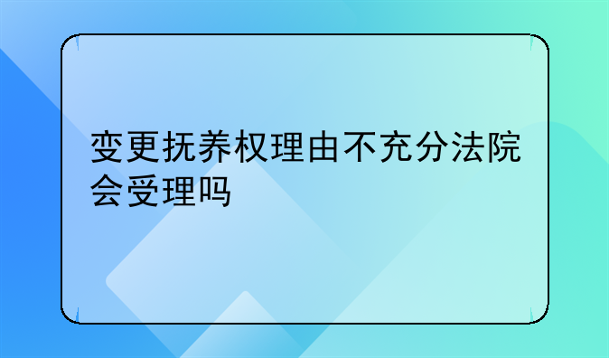 变更抚养权理由不充分法院会受理吗