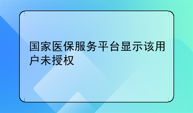 国家医保服务平台显示该用户未授权