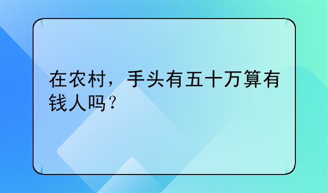 在农村，手头有五十万算有钱人吗？