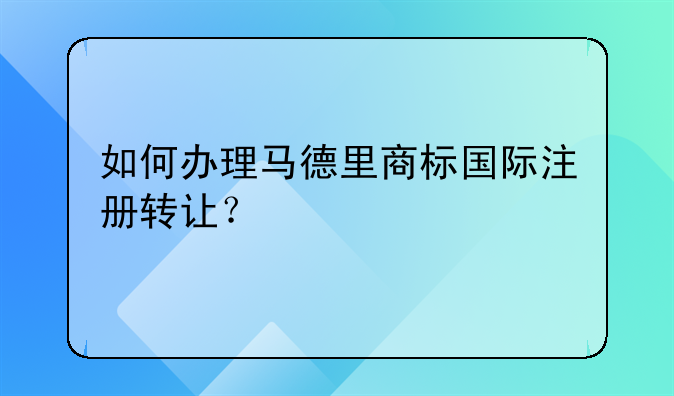 如何办理马德里商标国际注册转让？