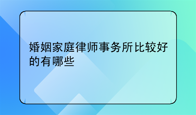 婚姻家庭律师事务所比较好的有哪些