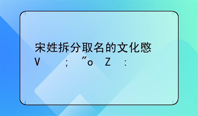 宋姓拆分取名的文化意蕴与创新探索