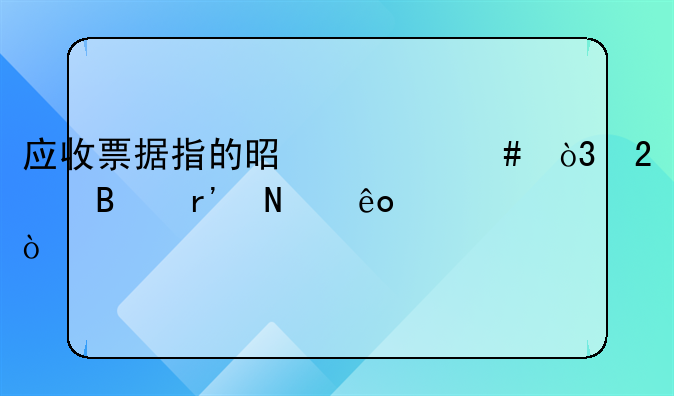 应收票据指的是什么，包含有哪些？