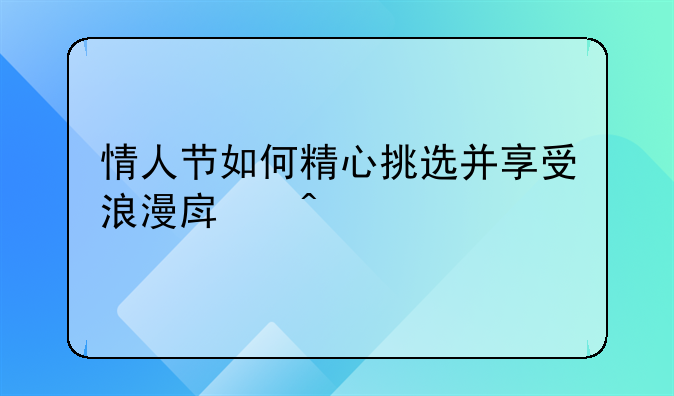 情人节如何精心挑选并享受浪漫房间