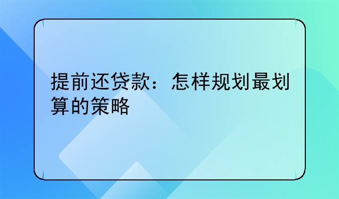 提前还贷款：怎样规划最划算的策略