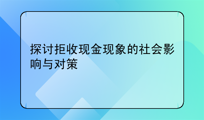 探讨拒收现金现象的社会影响与对策