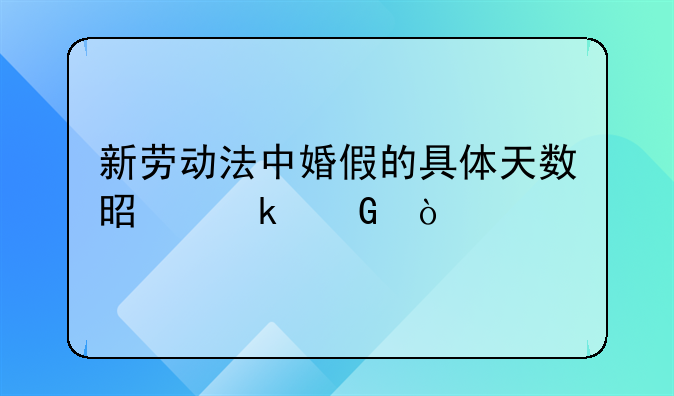 新劳动法中婚假的具体天数是多少？