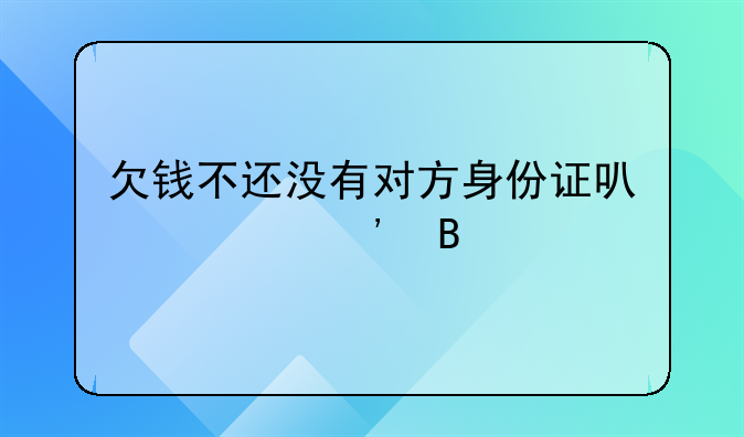 欠钱不还没有对方身份证可以起诉吗