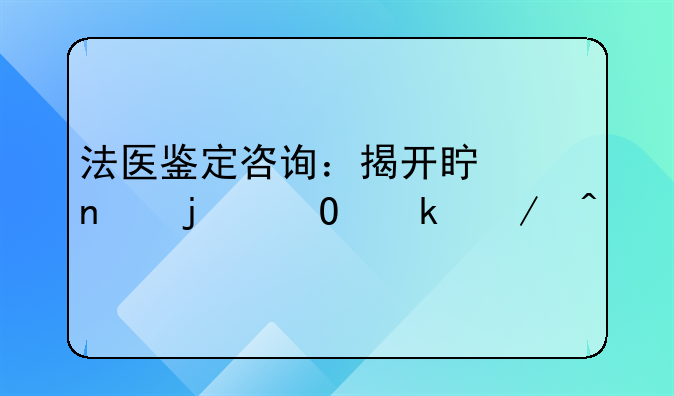 法医鉴定咨询：揭开真相的专业之门